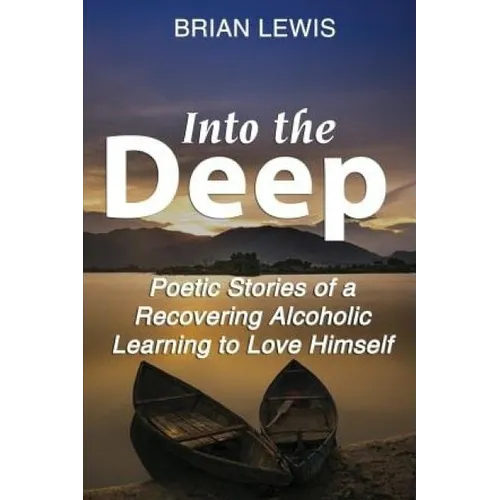 Into the Deep: Poetic Stories of a Recovering Alcoholic Learning to Love Himself