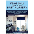 Feng Shui for Your Baby Nursery: A Complete Guide to Preparing Your Baby's Room Using Feng Shui to Achieve Balance and Harmony!