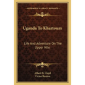 Uganda To Khartoum: Life And Adventure On The Upper Nile