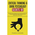 Critical Thinking & Dark Psychology Secrets 101: Beginners Guide for Problem Solving and Decision Making skills to become a better Critical Thinker, t