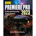 Adobe Premiere Pro 2023: An Illustrated Step-By-Step Guide for Beginners