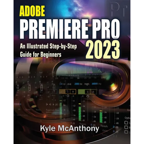 Adobe Premiere Pro 2023: An Illustrated Step-By-Step Guide for Beginners