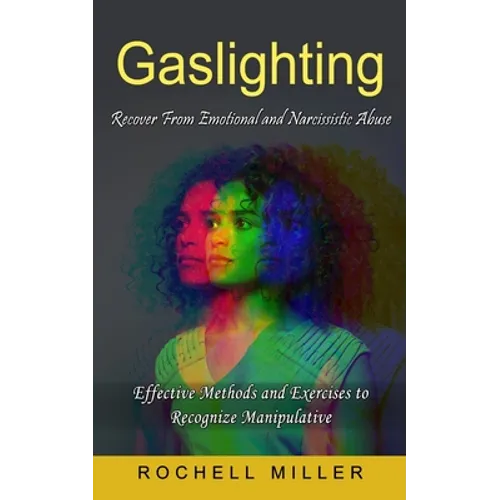 Gaslighting: Recover From Emotional and Narcissistic Abuse (Effective Methods and Exercises to Recognize Manipulative)