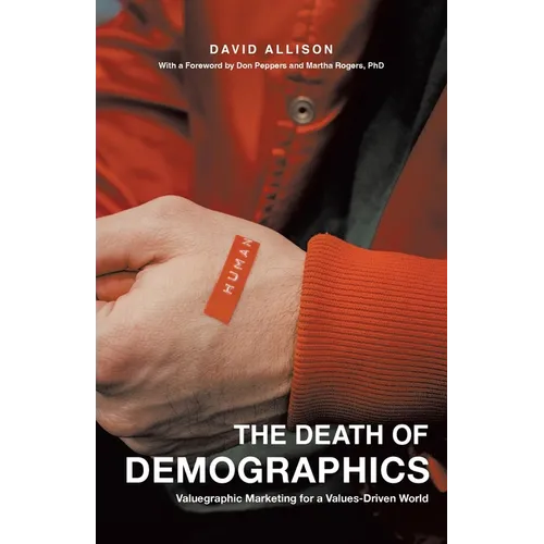 The Death of Demographics: Valuegraphic Marketing for a Values-Driven World