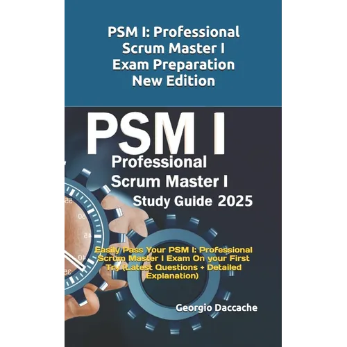 PSM(R) 1 Full Exam Certification: Prepare and Pass the Professional Scrum Master PSM I Exam from the 1st Try (Latest Questions + Explanations)