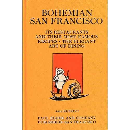 Bohemian San Francisco 1914 Reprint: Its Restaurants And Their Most Famous Recipes; The Elegant Art Of Dining