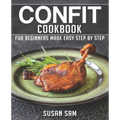 Confit Cookbook: Book 1, for Beginners Made Easy Step by Step