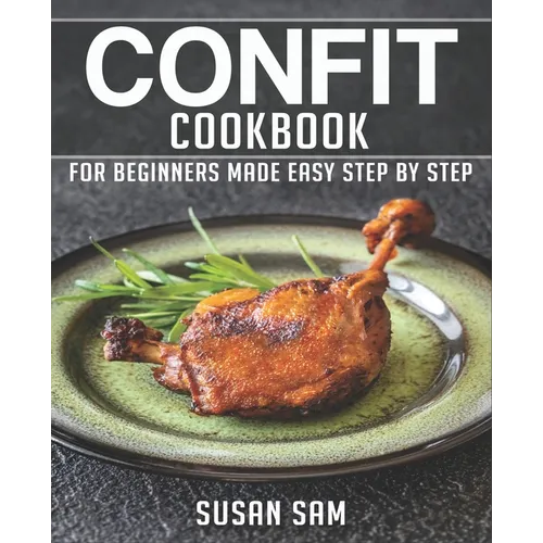 Confit Cookbook: Book 1, for Beginners Made Easy Step by Step