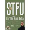 STFU It's Your Spirit Talkin: How to quiet the noise and listen to your "Higher Self" when it counts