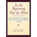 In the Beginning Was the Word: Saint Augustine's Homilies on the Gospel according to John: Saint Augustine's Homilies on the Gospel according to John