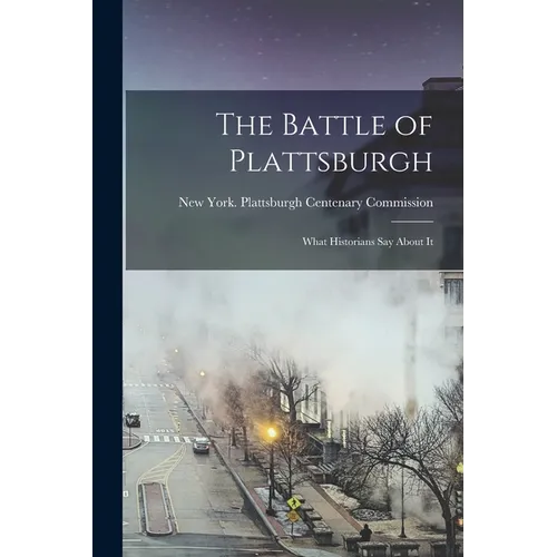 The Battle of Plattsburgh: What Historians say About It
