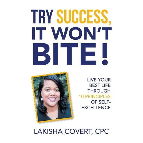 Try Success, It Won'T Bite!: Live Your Best Life Through 10 Principles of Self-Excellence