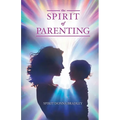 The Spirit of Parenting: Fifty Thoughts on Loving Your Child (and Everyone Else, Including Yourself)