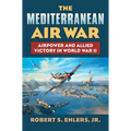 The Mediterranean Air War: Airpower and Allied Victory in World War II