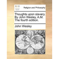 Thoughts Upon Slavery. by John Wesley, A.M. the Fourth Edition.