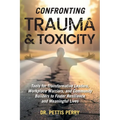 Confronting Trauma and Toxicity: Tools for Transformative Leaders, Workplace Warriors, and Community Builders to Foster Resilience and Meaningful Live