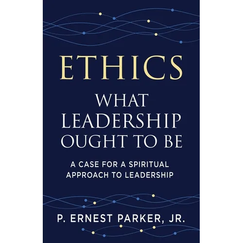 Ethics What Leadership Ought to Be: A Case for a Spiritual Approach to Leadership