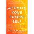 Activate Your Future Self: The Secret to Effortlessly Becoming the Happiest, Healthiest and Wealthiest You