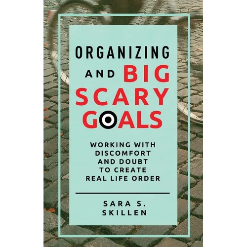 Organizing and Big Scary Goals: Working With Discomfort and Doubt To Create Real Life Order