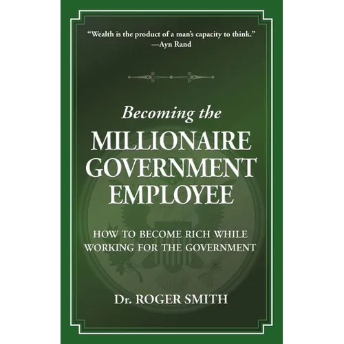 Becoming the Millionaire Government Employee: How to Become Rich While Working for the Government