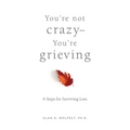 You're Not Crazy--You're Grieving:: 6 Steps for Surviving Loss