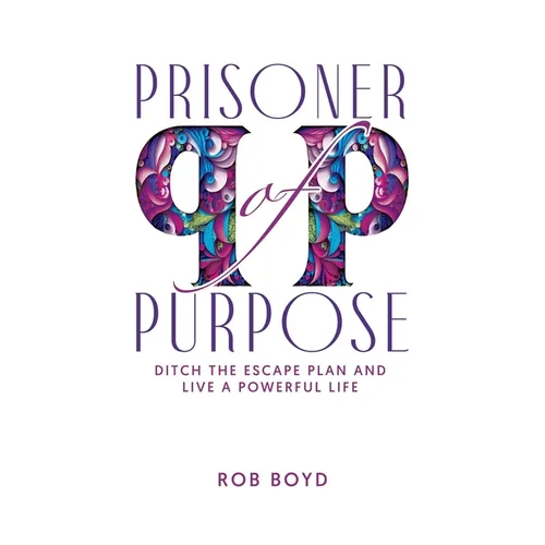 Prisoner of Purpose: Ditch the Escape Plan and Live a Powerful Life