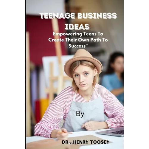 Teenage Business Ideas: Empowering Teens To Create Their Own Path To Success