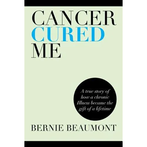 Cancer Cured Me: A True Story of How a Chronic Illness Became the Gift of a Lifetime