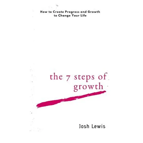 The 7 Steps of Growth: How to Create Progress and Growth to Change Your Life