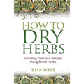 How to Dry Herbs: Including Delicious Recipes Using Dried Herbs