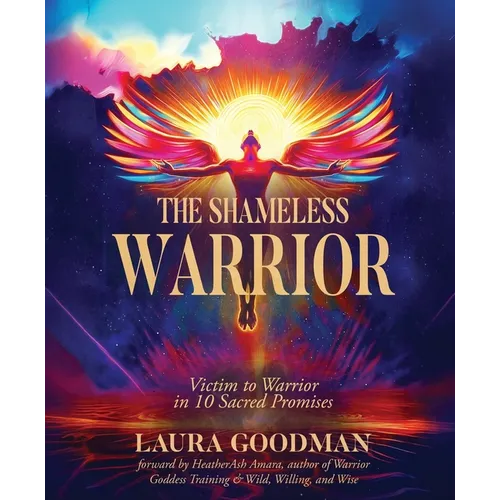 The Shameless Warrior: Victim to Warrior in 10 Sacred Promises