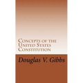 Concepts of the United States Constitution: A Study of the Concepts Contained Within the United States Constitution That Are Not Named