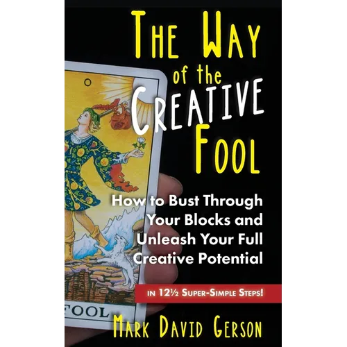 The Way of the Creative Fool: How to Bust Through Your Blocks and Unleash Your Full Creative Potential...in 121/2 Super-Simple Steps!
