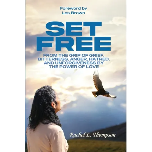Set Free; From the Grip of Grief, Bitterness, Anger, Hatred, and Unforgiveness by the Power of Love