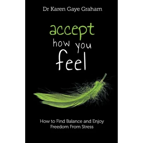 Accept How You Feel: How to Find Balance and Enjoy Freedom from Stress