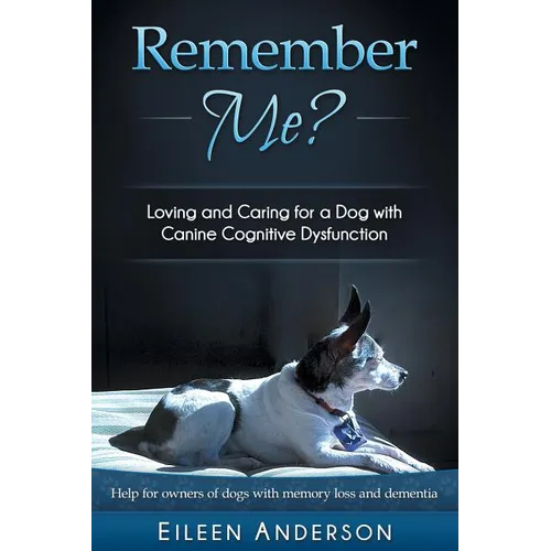 Remember Me?: Loving and Caring for a Dog with Canine Cognitive Dysfunction