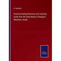 Practical Sailing Directions and Coasting Guide from the Sand Heads to Rangoon, Maulmain, Akyab