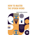 How To Master The Spoken Word: Designed As A Self-Instructor For All Who Would Excel In The Art Of Public Speaking