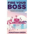 Fire Your Boss: How to quit your job, stop selling your time and start making passive income while you sleep...and possibly move to a tropical island