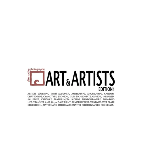 Alternative Photography: Art and Artists, Edition I: 115 artists working with anthotype, carbon, cyanotype, collodion, bromoil, gum bichromate, infrar