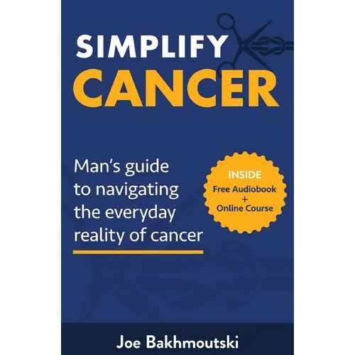 Simplify Cancer: Man's Guide to Navigating the Everyday Reality of Cancer