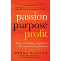 Passion, Purpose, Profit: 9 Keys to Building an Authentic Executive Coaching Business