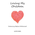 Loving My Children: Embracing Biblical Motherhood