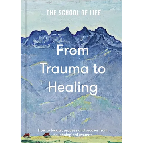 From Trauma to Healing: How to Locate, Process and Recover from Psychological Wounds