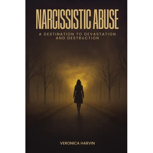 Narcissistic Abuse: A Destination to Devastation and Destruction