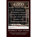 4,000 Sexual Terms, Phobias & Antiquitous Forbidden Sexual Trivia To Sizzle Your Sex Life With Skills, Laughs, and Maximized Orgasms! Advanced Sex Edu