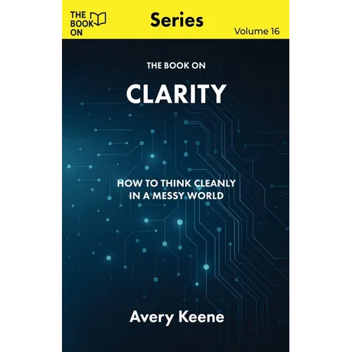 The Book On Clarity: How to Think Cleanly in a Messy World