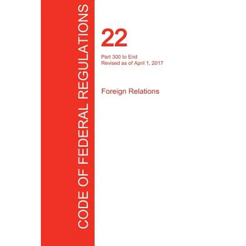 CFR 22, Part 300 to End, Foreign Relations, April 01, 2017 (Volume 2 of 2)