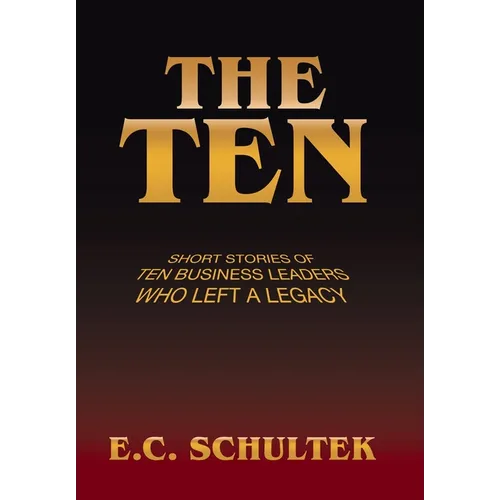 The Ten: Short Stories of Ten Business Leaders Who Left a Legacy