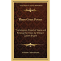 Three Great Poems: Thanatopsis, Flood of Years and Among the Trees by William Cullen Bryant
